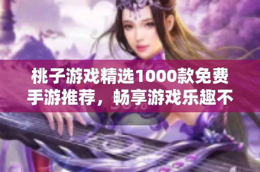 桃子游戲精選1000款免費手游推薦，暢享游戲樂趣不花錢