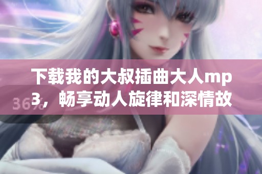 下載我的大叔插曲大人mp3，暢享動(dòng)人旋律和深情故事