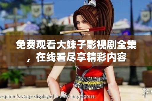 免費(fèi)觀看大妹子影視劇全集，在線看盡享精彩內(nèi)容