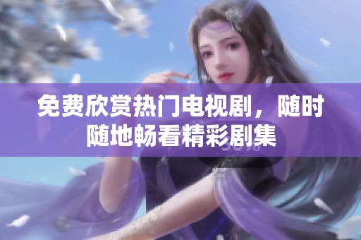 免費(fèi)欣賞熱門電視劇，隨時(shí)隨地暢看精彩劇集