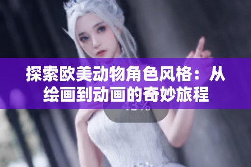 探索歐美動(dòng)物角色風(fēng)格：從繪畫到動(dòng)畫的奇妙旅程