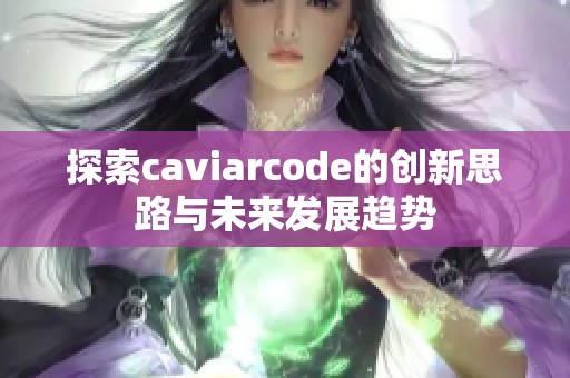 探索caviarcode的創(chuàng)新思路與未來發(fā)展趨勢