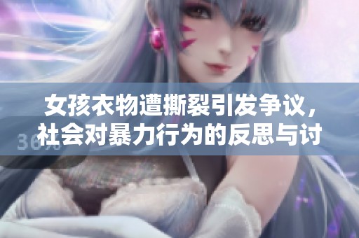 女孩衣物遭撕裂引發(fā)爭議，社會(huì)對暴力行為的反思與討論
