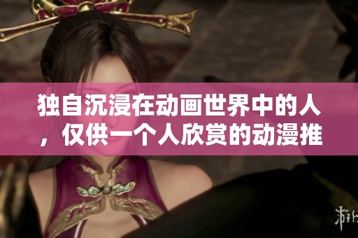 獨自沉浸在動畫世界中的人，僅供一個人欣賞的動漫推薦