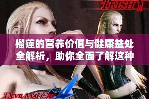 榴蓮的營養(yǎng)價值與健康益處全解析，助你全面了解這種熱帶水果
