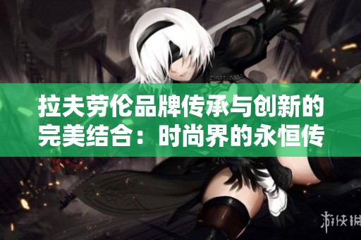 拉夫勞倫品牌傳承與創(chuàng)新的完美結(jié)合：時尚界的永恒傳奇