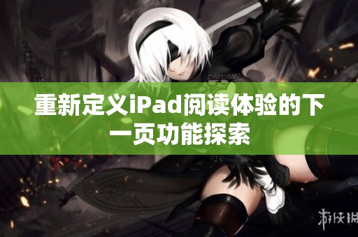 重新定義iPad閱讀體驗的下一頁功能探索