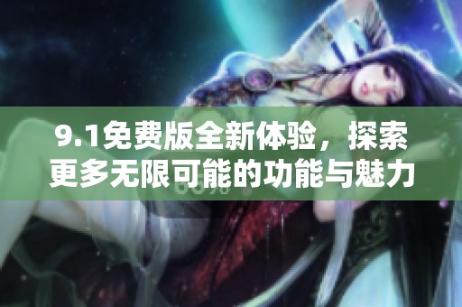 9.1免費(fèi)版全新體驗(yàn)，探索更多無限可能的功能與魅力