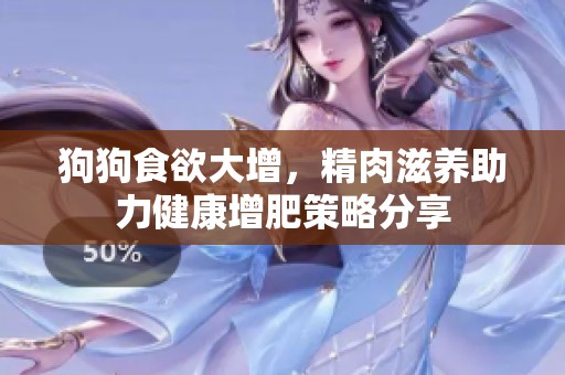 狗狗食欲大增，精肉滋養(yǎng)助力健康增肥策略分享