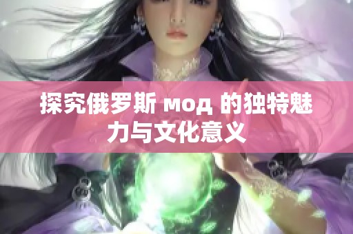 探究俄羅斯 мод 的獨特魅力與文化意義 探究俄羅斯 мод 的獨特魅力與文化意義