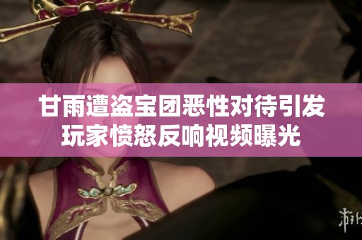 甘雨遭盜寶團(tuán)惡性對(duì)待引發(fā)玩家憤怒反響視頻曝光 甘雨遭盜寶團(tuán)惡性對(duì)待引發(fā)玩家憤怒反響視頻曝光