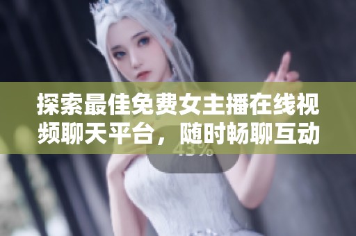 探索最佳免費(fèi)女主播在線視頻聊天平臺(tái)，隨時(shí)暢聊互動(dòng)