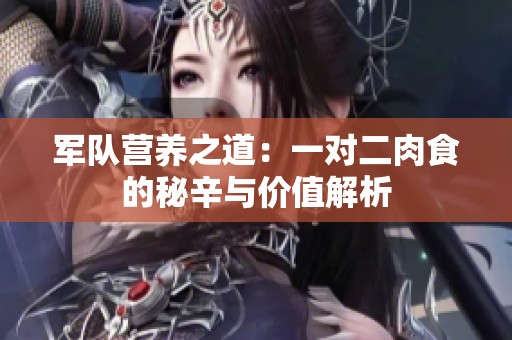 軍隊營養(yǎng)之道：一對二肉食的秘辛與價值解析