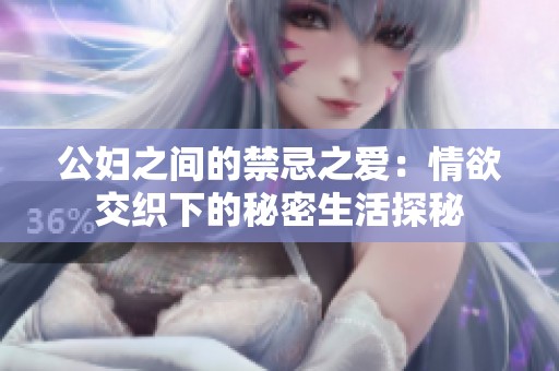 公婦之間的禁忌之愛：情欲交織下的秘密生活探秘