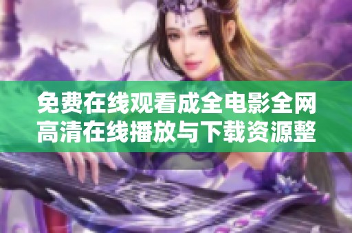 免費(fèi)在線觀看成全電影全網(wǎng)高清在線播放與下載資源整理