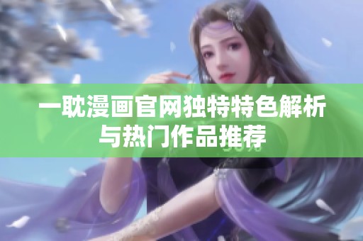 一耽漫畫官網(wǎng)獨(dú)特特色解析與熱門作品推薦