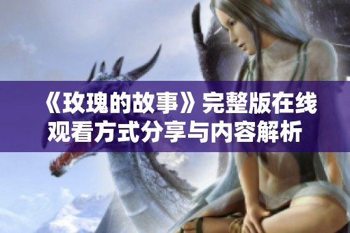 《玫瑰的故事》完整版在線觀看方式分享與內(nèi)容解析