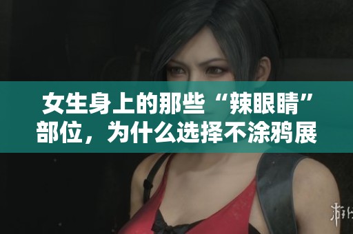 女生身上的那些“辣眼睛”部位，為什么選擇不涂鴉展示？