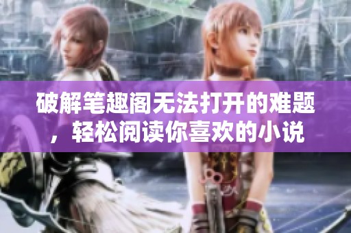 破解筆趣閣無法打開的難題，輕松閱讀你喜歡的小說