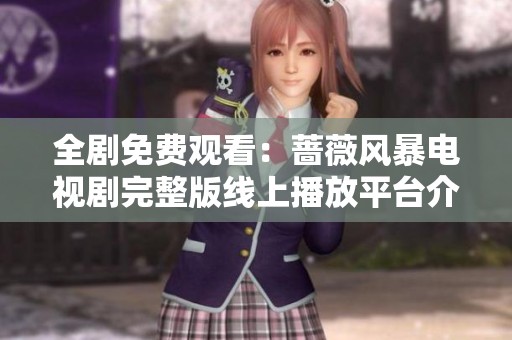 全劇免費(fèi)觀看：薔薇風(fēng)暴電視劇完整版線上播放平臺(tái)介紹