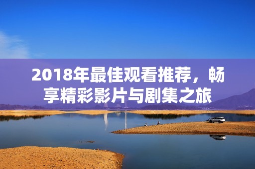 2018年最佳觀看推薦，暢享精彩影片與劇集之旅
