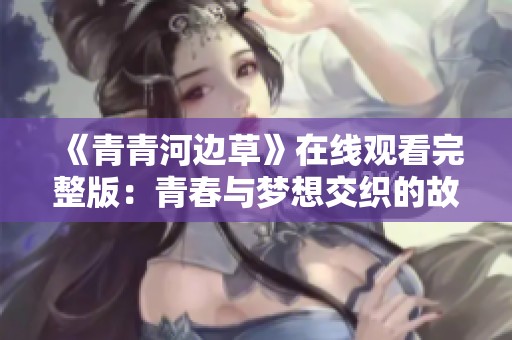 《青青河邊草》在線觀看完整版：青春與夢(mèng)想交織的故事