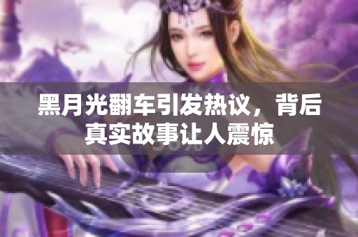黑月光翻車引發(fā)熱議，背后真實故事讓人震驚
