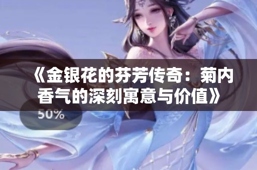 《金銀花的芬芳傳奇:菊內(nèi)香氣的深刻寓意與價(jià)值》 《金銀花的芬芳傳奇:菊內(nèi)香氣的深刻寓意與價(jià)值》