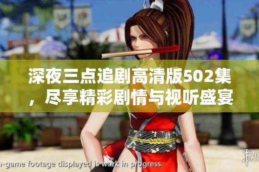 深夜三點追劇高清版502集，盡享精彩劇情與視聽盛宴