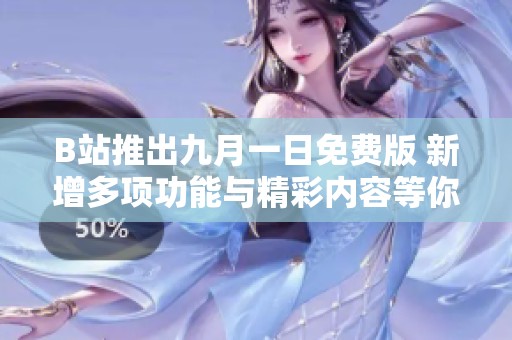B站推出九月一日免費(fèi)版 新增多項(xiàng)功能與精彩內(nèi)容等你來(lái)體驗(yàn)
