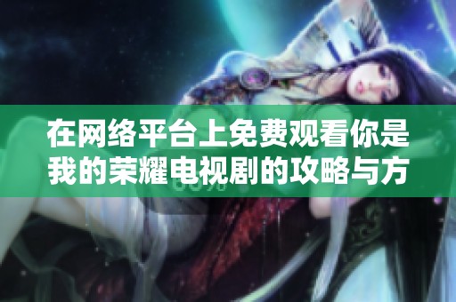 在網絡平臺上免費觀看你是我的榮耀電視劇的攻略與方法