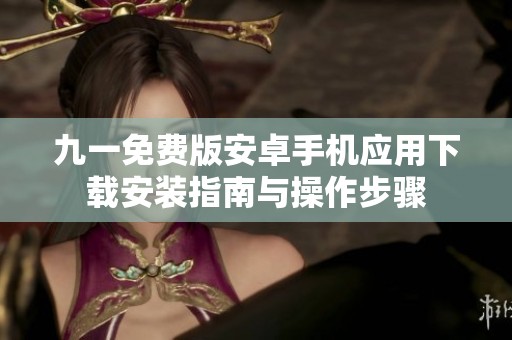 九一免費(fèi)版安卓手機(jī)應(yīng)用下載安裝指南與操作步驟