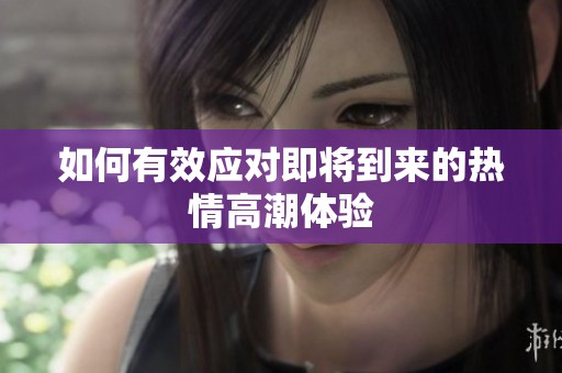 如何有效應(yīng)對(duì)即將到來的熱情高潮體驗(yàn)
