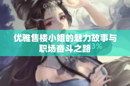 優(yōu)雅售樓小姐的魅力故事與職場(chǎng)奮斗之路