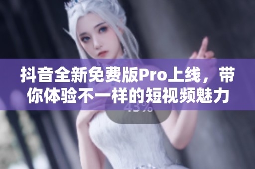 抖音全新免費版Pro上線，帶你體驗不一樣的短視頻魅力