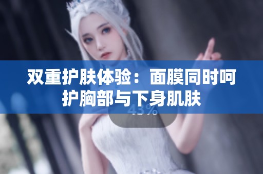 雙重護膚體驗：面膜同時呵護胸部與下身肌膚