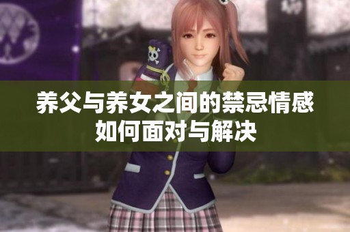 養(yǎng)父與養(yǎng)女之間的禁忌情感如何面對(duì)與解決