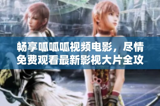 暢享呱呱呱視頻電影，盡情免費(fèi)觀看最新影視大片全攻略