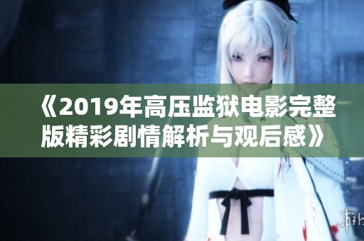 《2019年高壓監(jiān)獄電影完整版精彩劇情解析與觀后感》