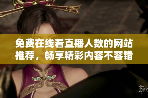 免費(fèi)在線看直播人數(shù)的網(wǎng)站推薦，暢享精彩內(nèi)容不容錯過