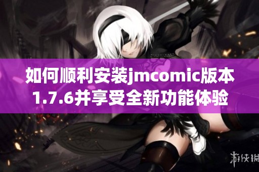 如何順利安裝jmcomic版本1.7.6并享受全新功能體驗(yàn)