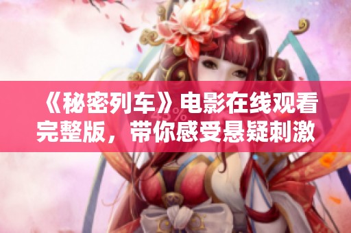 《秘密列車(chē)》電影在線觀看完整版，帶你感受懸疑刺激之旅