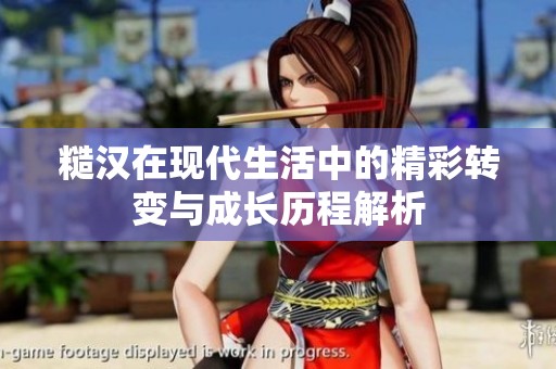 糙漢在現(xiàn)代生活中的精彩轉(zhuǎn)變與成長(zhǎng)歷程解析