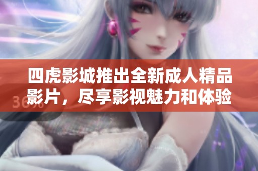 四虎影城推出全新成人精品影片，盡享影視魅力和體驗