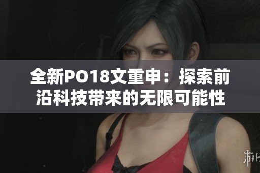 全新PO18文重申：探索前沿科技帶來的無限可能性