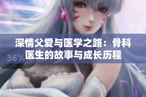 深情父愛與醫(yī)學之路：骨科醫(yī)生的故事與成長歷程