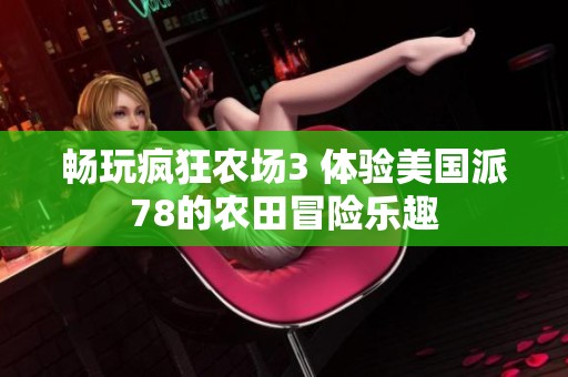 暢玩瘋狂農(nóng)場(chǎng)3 體驗(yàn)美國(guó)派78的農(nóng)田冒險(xiǎn)樂(lè)趣