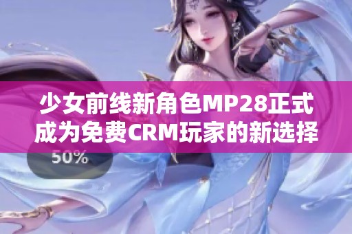 少女前線新角色MP28正式成為免費(fèi)CRM玩家的新選擇
