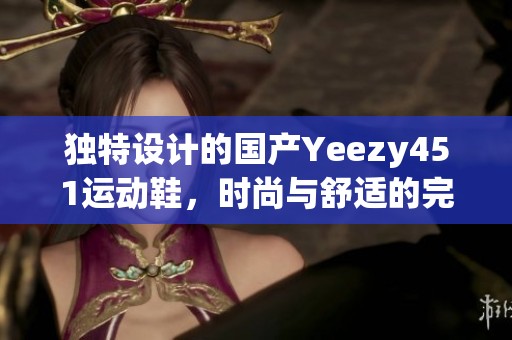獨特設(shè)計的國產(chǎn)Yeezy451運(yùn)動鞋，時尚與舒適的完美結(jié)合