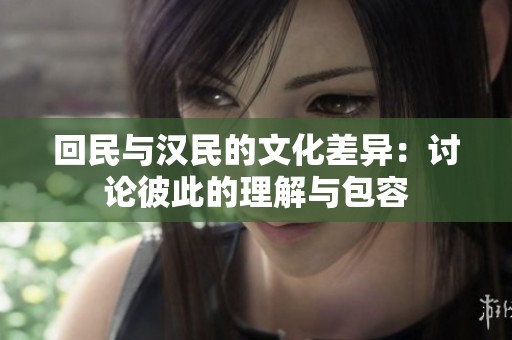 回民與漢民的文化差異：討論彼此的理解與包容
